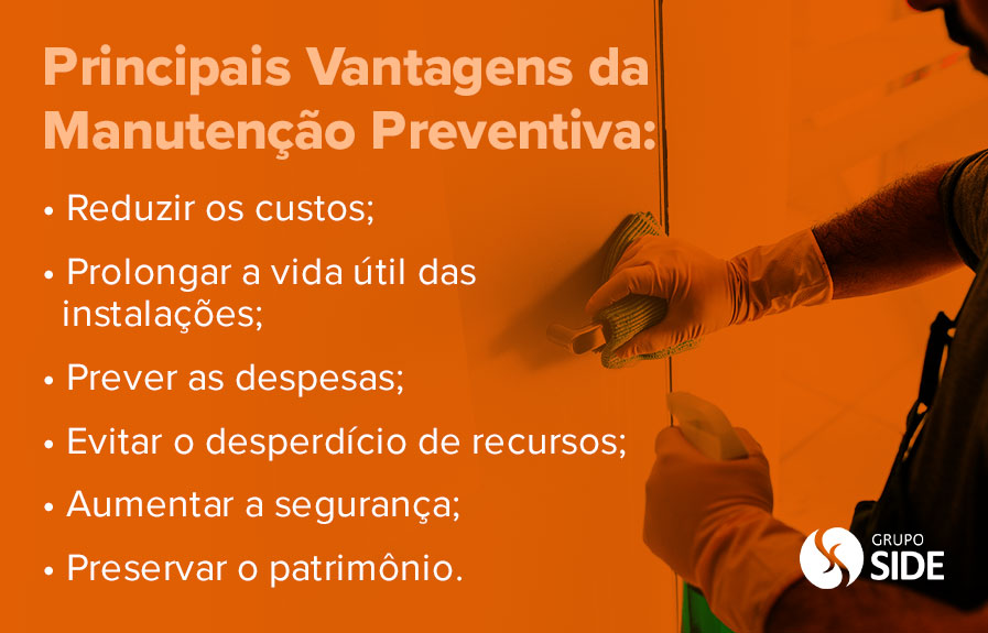 Principais Vantagens da Manutenção Preventiva: Reduzir o custos; Prolongar a vida útil das instalações; Prever as despesas; Evitar o desperdício de recursos; Aumentar a segurança Preservar o patrimônio.