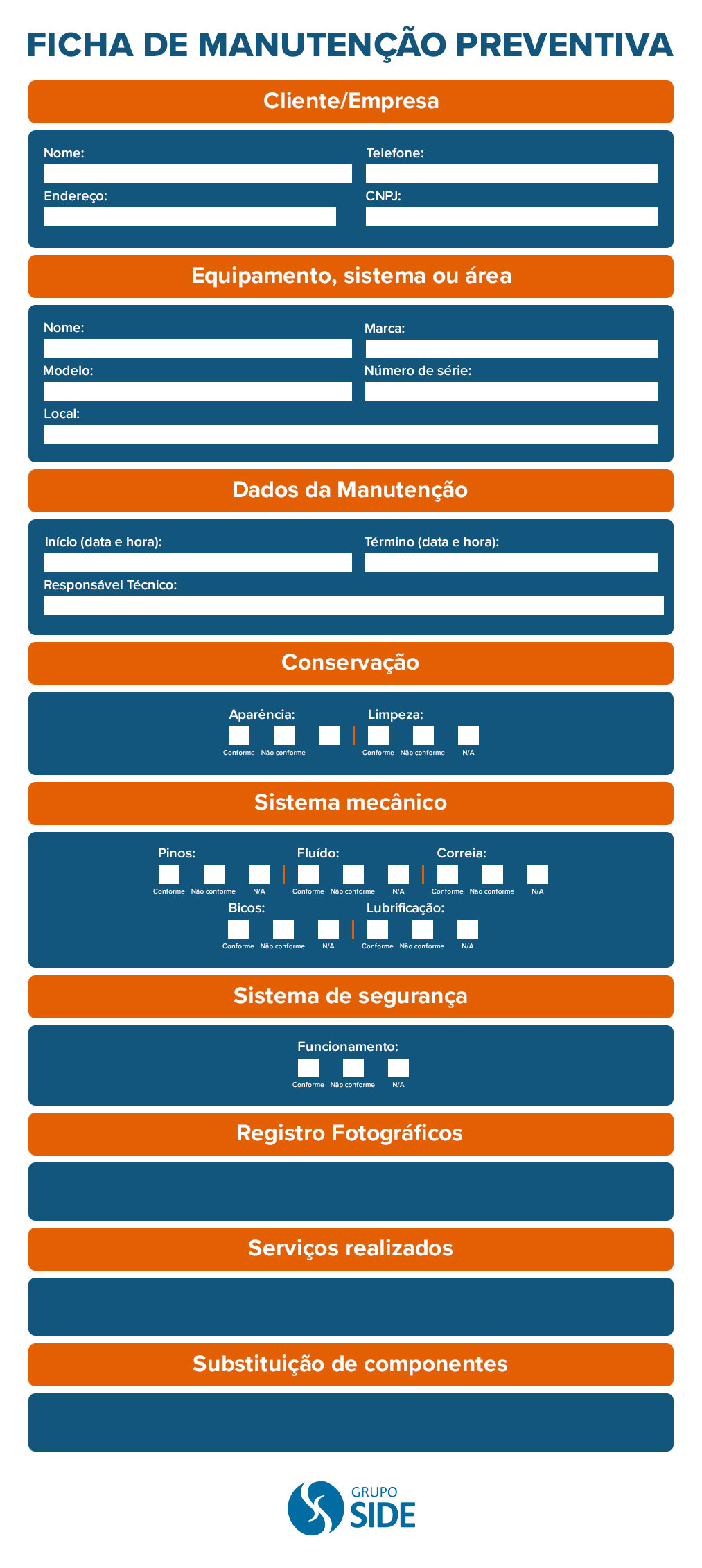 Cliente/Empresa Nome Telefone Endereço CNPJ Equipamento, sistema ou área Nome Marca Modelo Número de série Local Dados da Manutenção Início (data e hora) Término (data e hora) Responsável técnico Conservação Conforme Não conforme Nenhuma alternativa Aparência Limpeza Sistema mecânico Conforme Não conforme Nenhuma alternativa Pinos Fluído Correia Bicos Lubrificação Registros Fotográficos Sistema de segurança Conforme Não conforme Nenhuma alternativa Funcionamento Registros Fotográficos Serviços Realizados Substituição de componentes